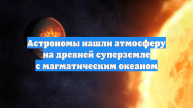 Астрономы нашли атмосферу на древней суперземле с магматическим океаном