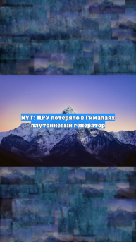 NYT: ЦРУ потеряло в Гималаях плутониевый генератор
