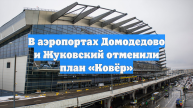 В аэропортах Домодедово и Жуковский отменили план «Ковёр»