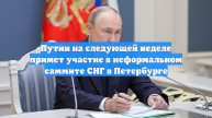 Путин на следующей неделе примет участие в неформальном саммите СНГ в Петербурге