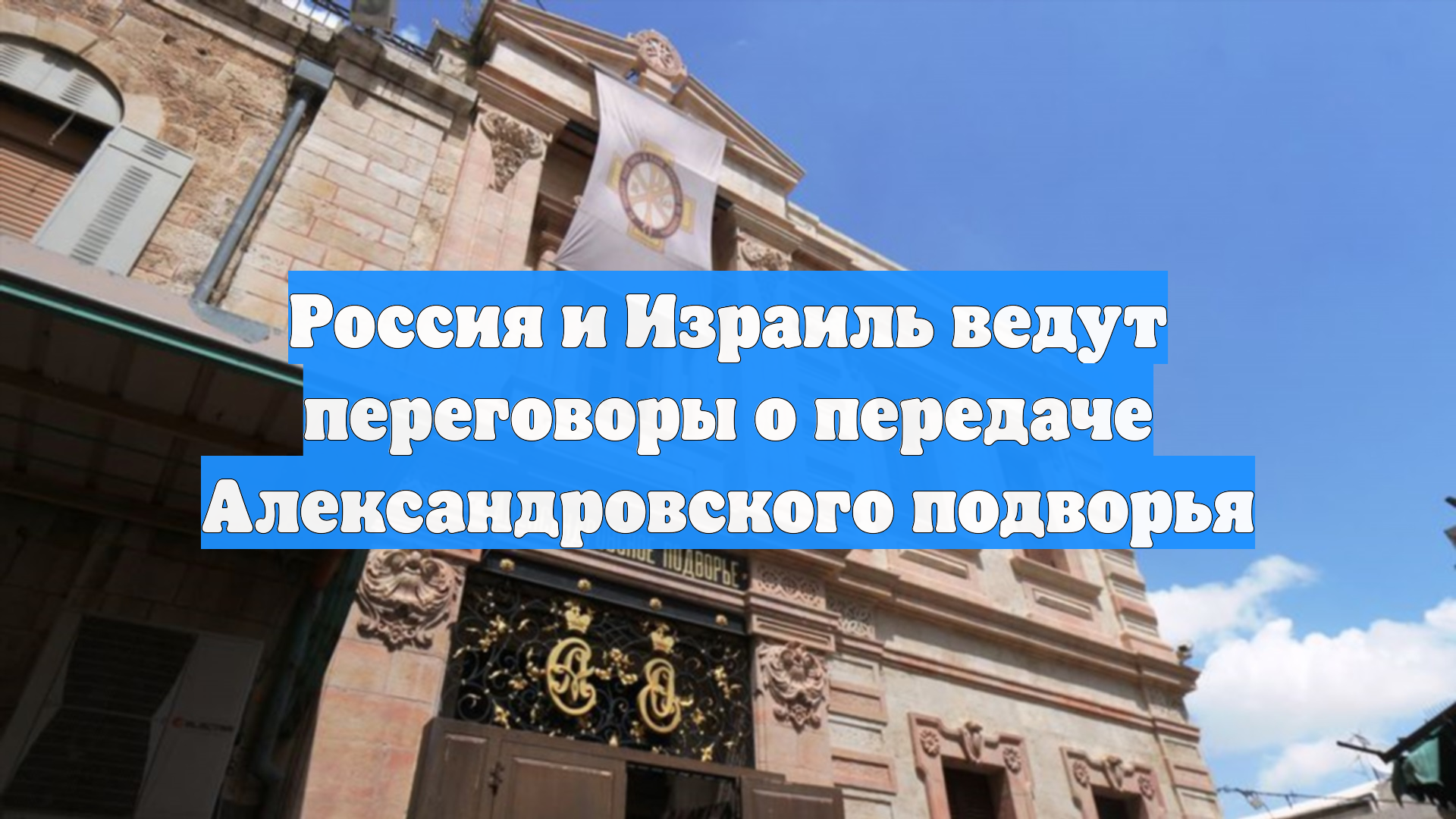 ТАСС: Россия и Израиль обсуждают передачу Александровского подворья в Иерусалиме