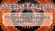Построение будущего через мечту. Трансформационная МЕДИТАЦИЯ. Высокие вибрации.
