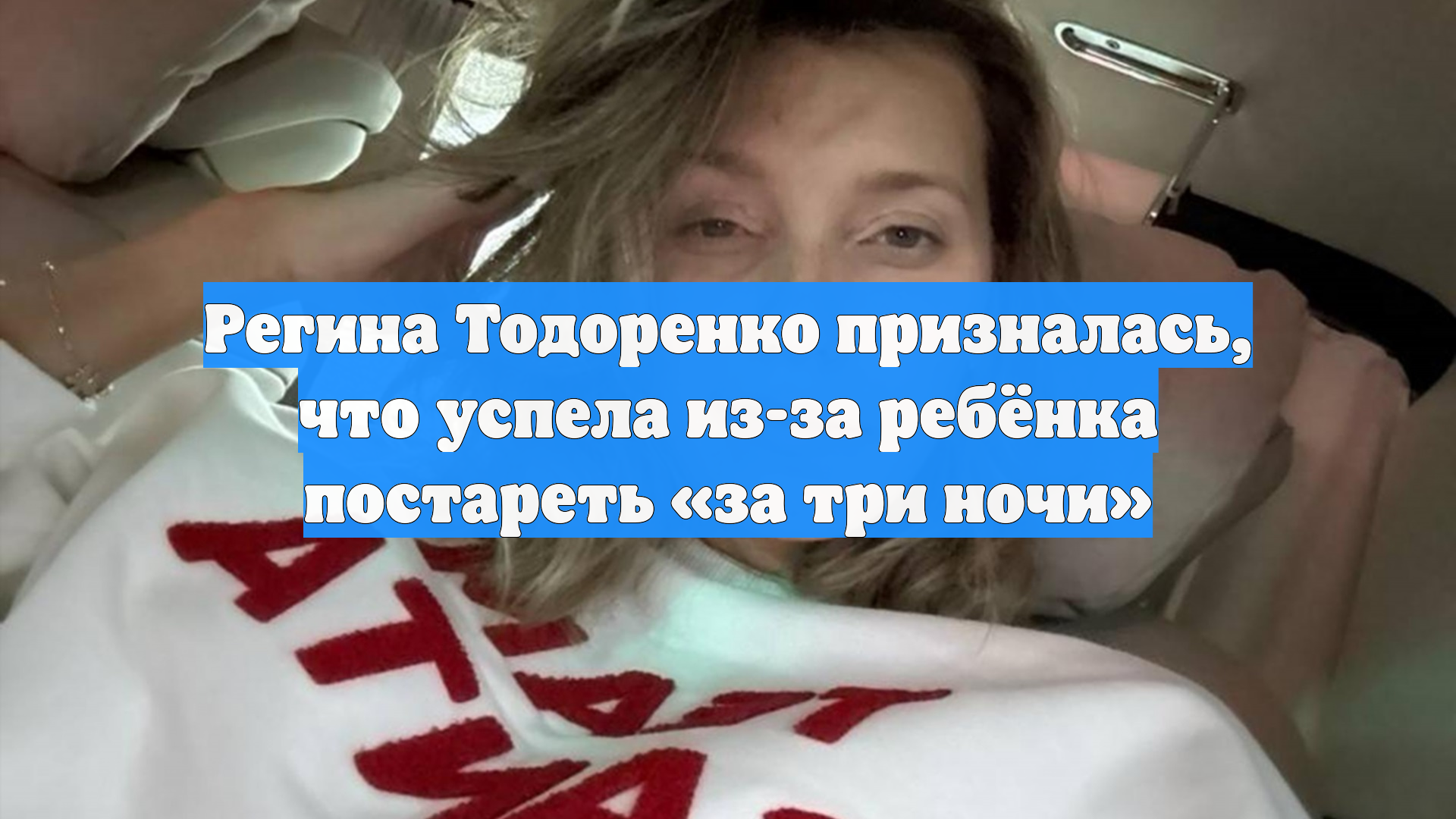 Регина Тодоренко призналась, что успела из-за ребёнка постареть «за три ночи»