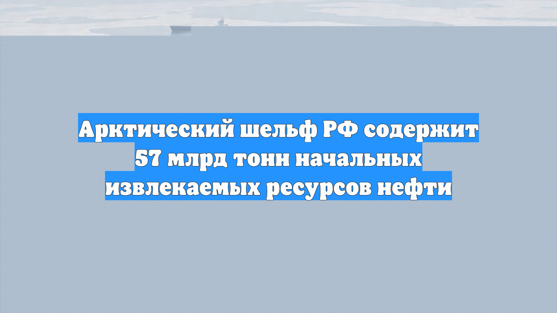 Арктический шельф РФ содержит 57 млрд тонн начальных извлекаемых ресурсов нефти