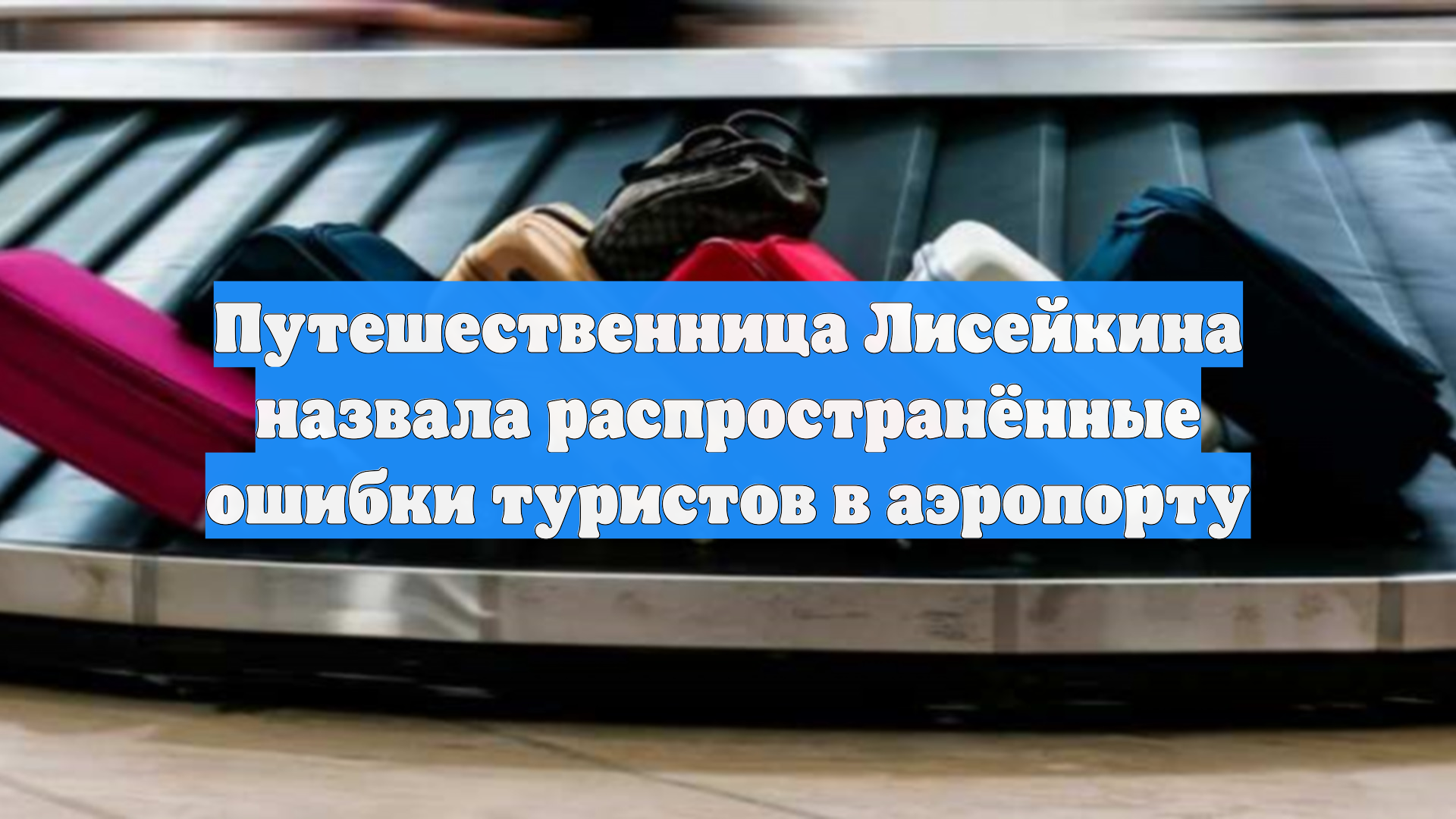 Путешественница Лисейкина назвала распространённые ошибки туристов в аэропорту