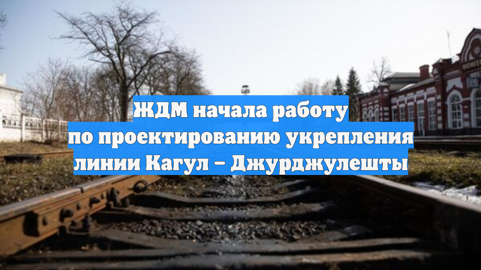ЖДМ начала работу по проектированию укрепления линии Кагул – Джурджулешты