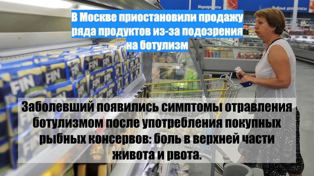 В Москве приостановили продажу ряда продуктов из-за подозрения на ботулизм