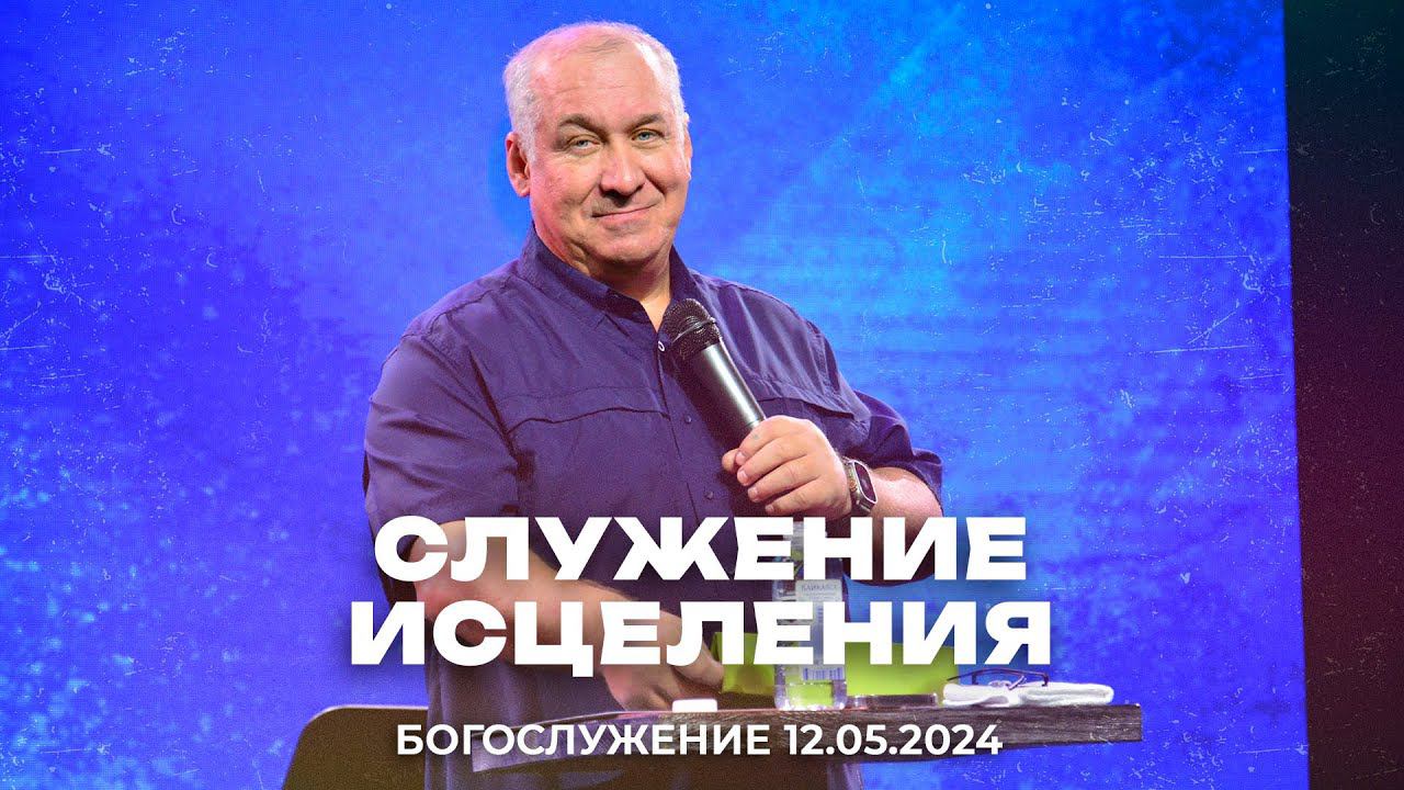 "Служение исцеления" \ проповедует старший пастор Сергей Михеев \ 12.05.2024