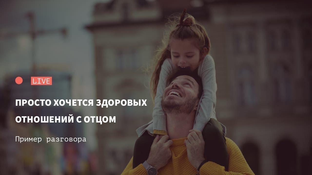 Просто хочется здоровых отношений с отцом