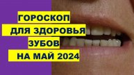 Гороскоп для здоровья зубов на май 2024 года Horoscope for dental health for May 2024