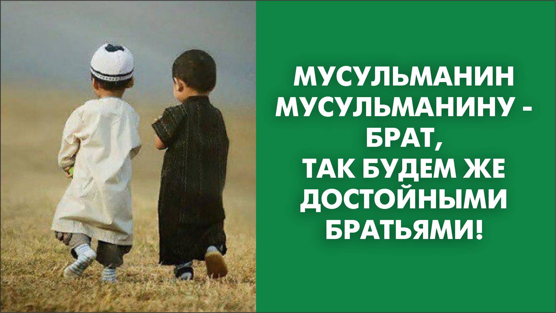 Мусульманин мусульманину - брат, так будем же достойными братьями!