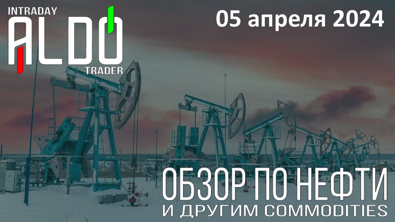 Обзор на нефть и другие commodities 05.04