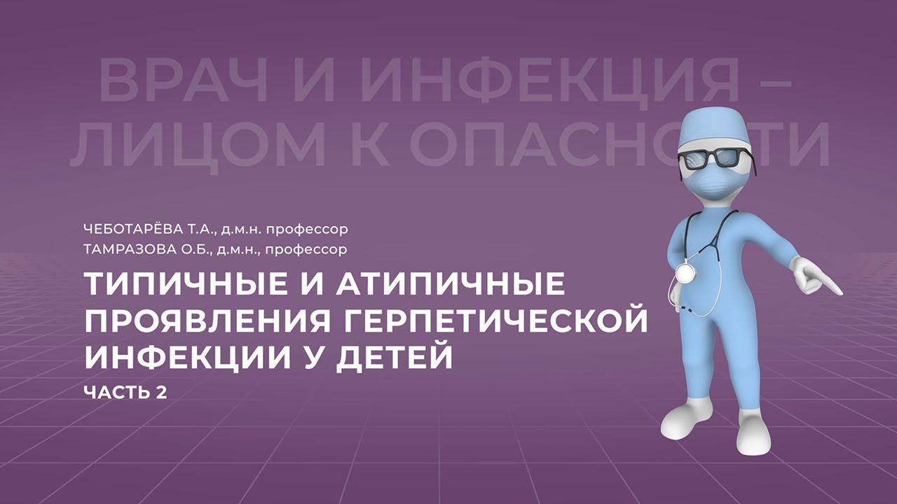 16:00 06.03.2022 Типичные и атипичные проявления герпетической инфекции у детей. Часть 2