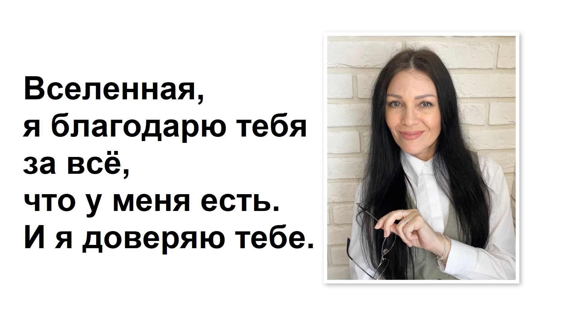 Вселенная, я благодарю тебя за всё, что у меня есть. И я доверяю тебе.