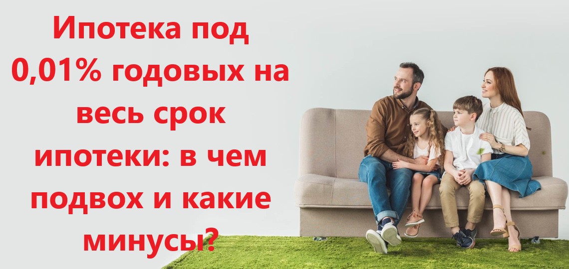 Ипотека под 0,01% годовых на весь срок ипотеки: в чем подвох и какие есть минусы?