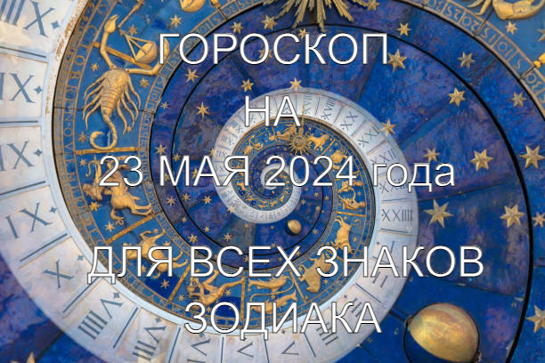 Гороскоп 23 мая 2024 года для всех знаков зодиака.