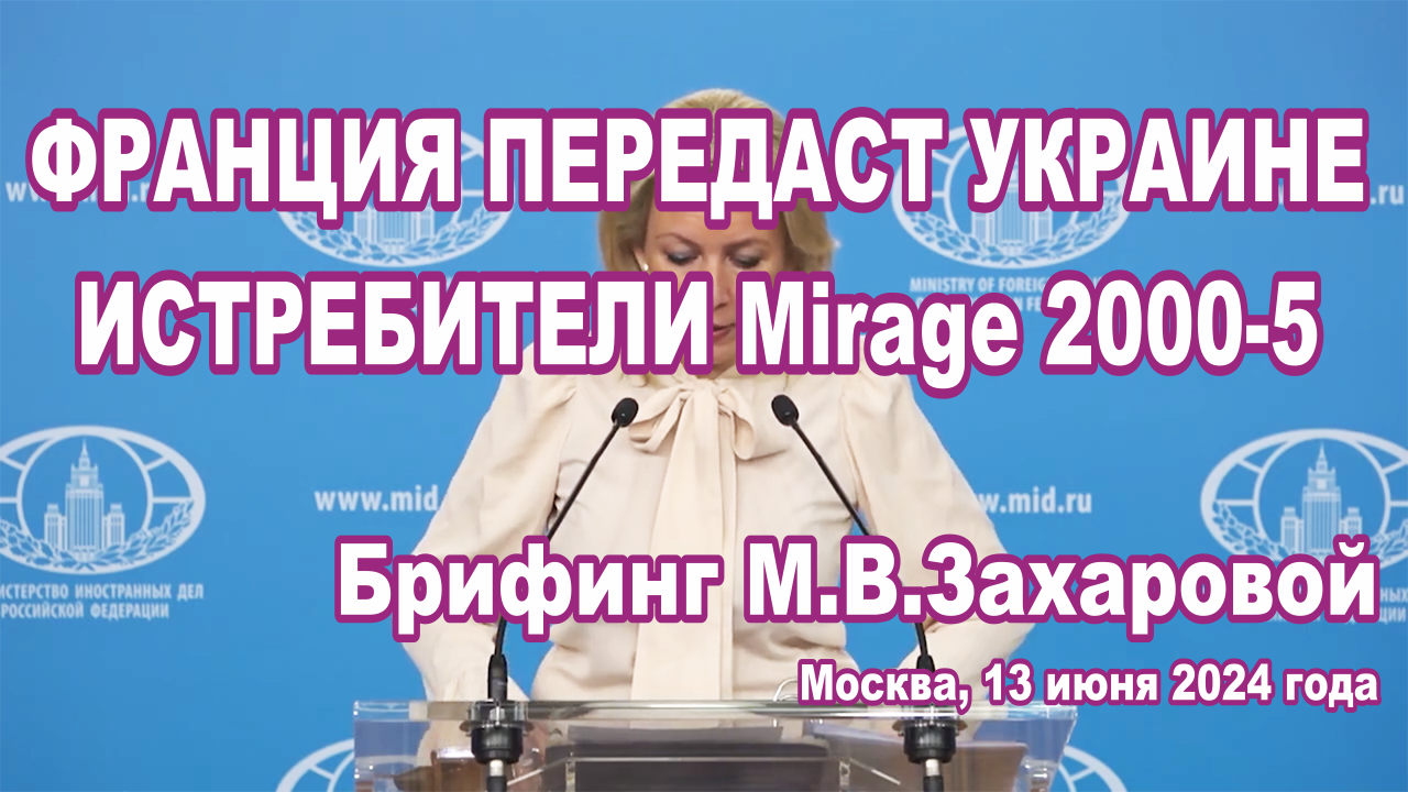 Брифинг М.В.Захаровой, 13 июня 2024 года. Франция передаст Украине истребители Mirage 2000-5.