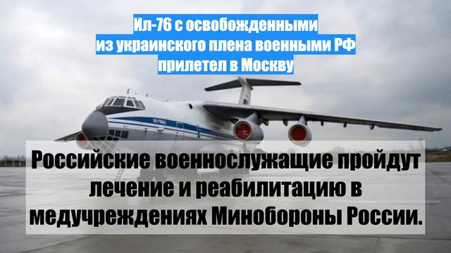 Ил-76 с освобожденными из украинского плена военными РФ прилетел в Москву