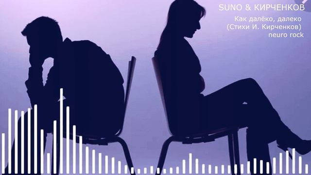 SUNO & КИРЧЕНКОВ - Как далёко, далеко1 (Стихи И. Кирченков) neuro rock