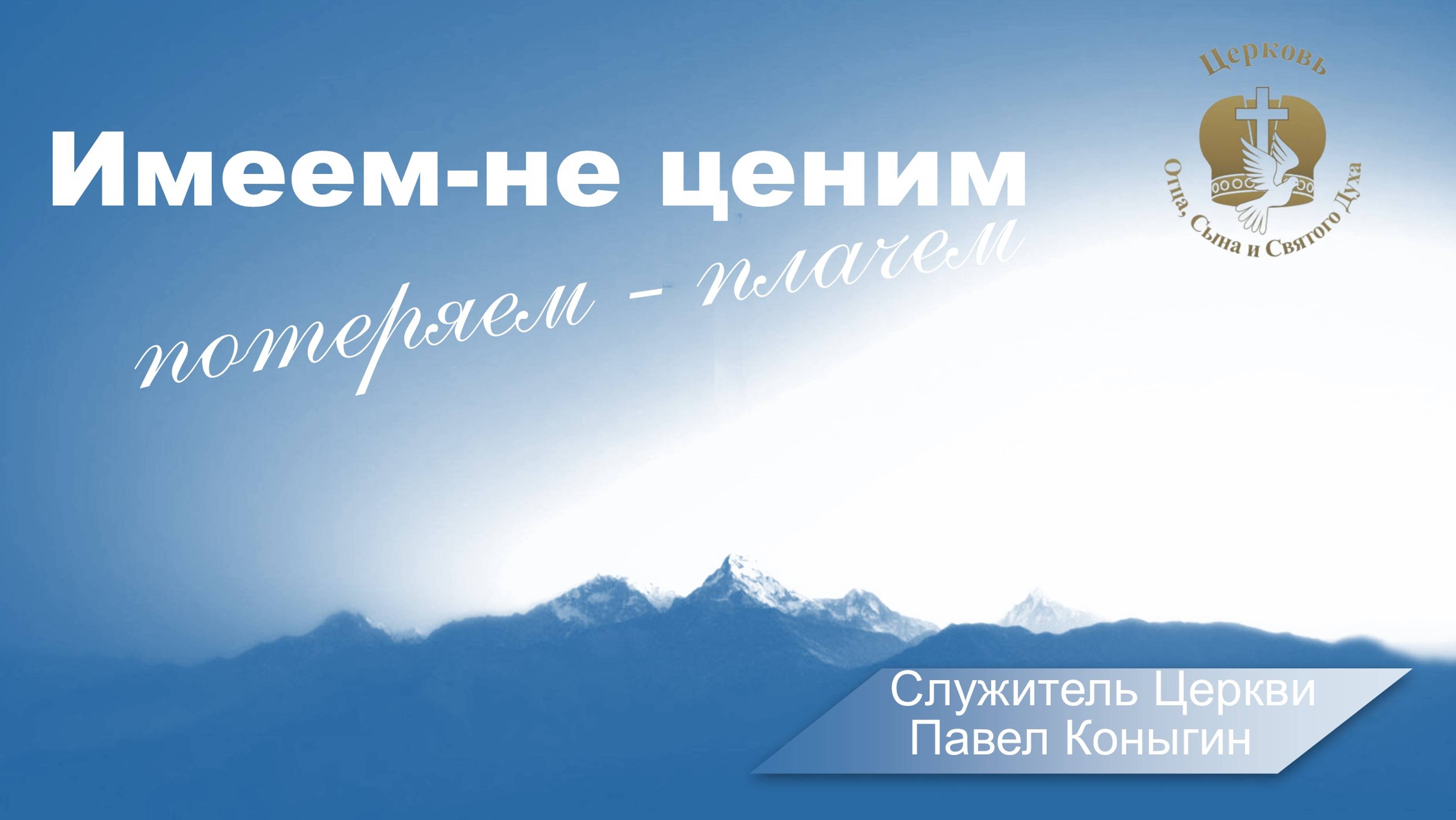 Служитель Церкви Павел Коныгин, Имеем -не ценим, потеряем - плачем