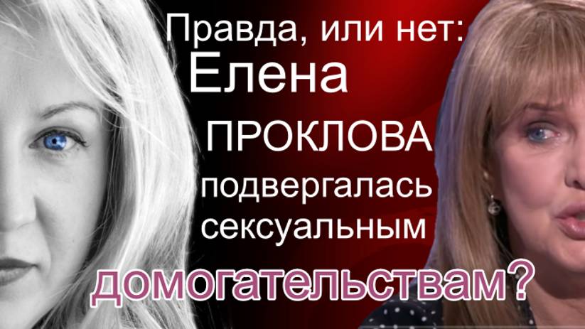 Правда ли, что Елена Проклова могла подвергаться сексуальным домогательствам?