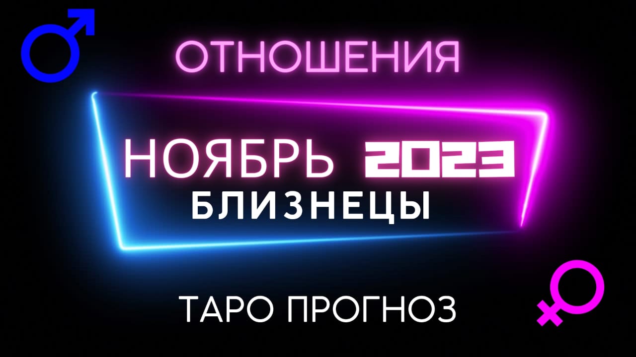 БЛИЗНЕЦЫ ОТНОШЕНИЯ - ТАРО ПРОГНОЗ НА НОЯБРЬ 2023 ГОДА