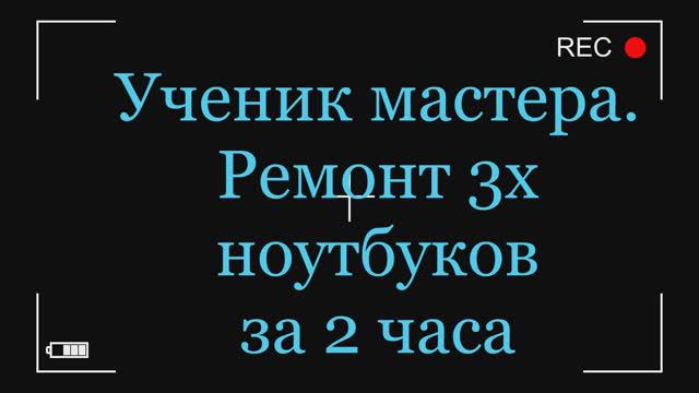 Ученик мастера, ремонт трёх ноутбуков за два часа