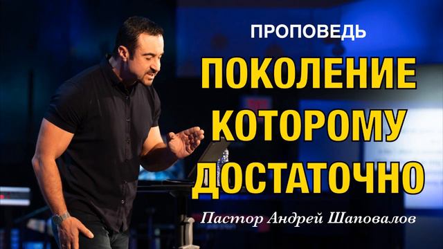 «Поколение которому ДОСТАТОЧНО» Пастор Андрей Шаповалов.mp4