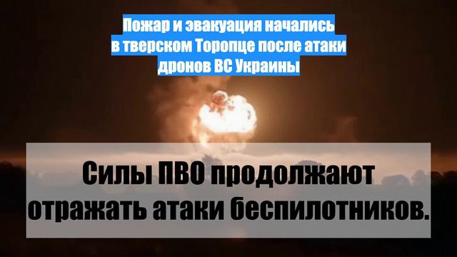 Пожар и эвакуация начались в тверском Торопце после атаки дронов ВС Украины