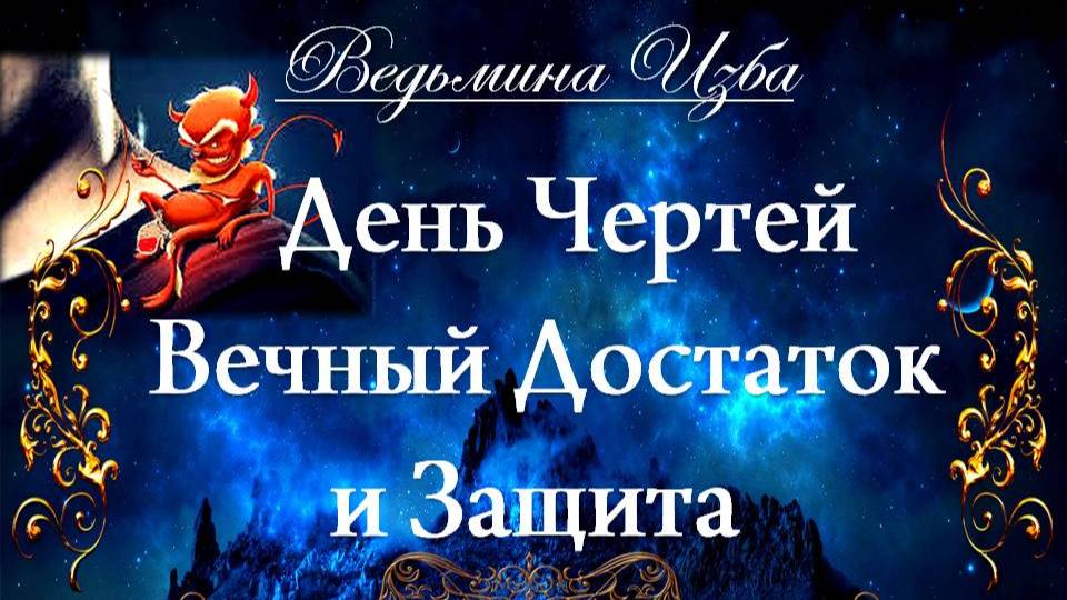 ДЕНЬ ЧЕРТЕЙ…ВЕЧНЫЙ ДОСТАТОК И ЗАЩИТА…( сильный заговор, для всех) Инга Хосроева ВЕДЬМИНА ИЗБА