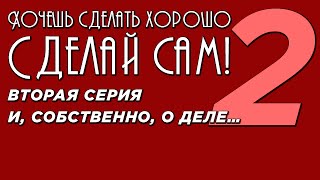 Хочешь сделать хорошо - Сделай сам! Вторая серия. И, собственно, о деле…