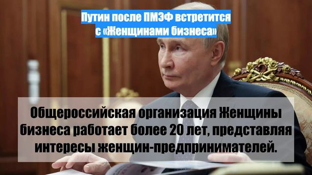 Путин после ПМЭФ встретится с «Женщинами бизнеса»