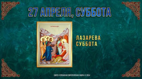 Лазарева суббота. 27 апреля 2024 г. Православный мультимедийный календарь