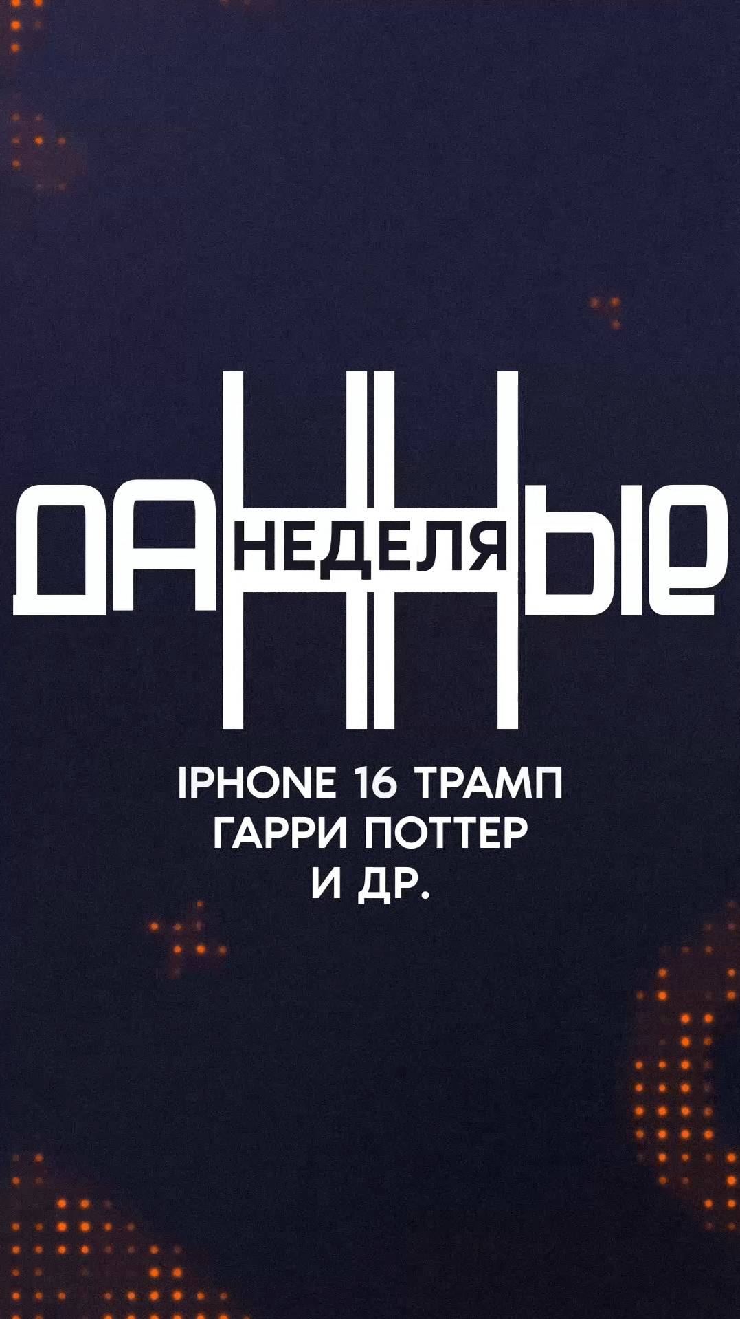 iPHONE16 ТРАМП ГАРРИ ПОТТЕР и др | даННые неделя | АНОНС