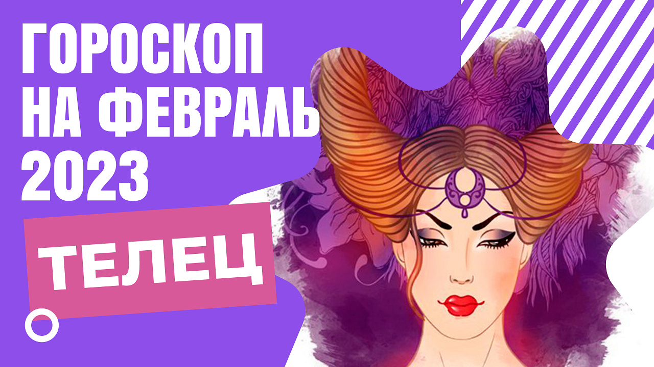 ТЕЛЕЦ ГОРОСКОП НА ФЕВРАЛЬ 2023