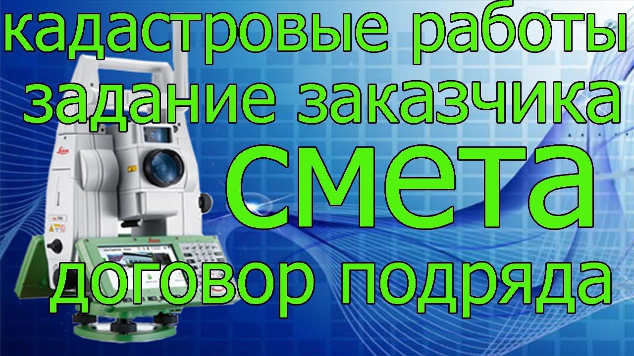 Договор на кадастровые работы. Задание заказчика, смета цена. Помощь юриста по недвижимости.