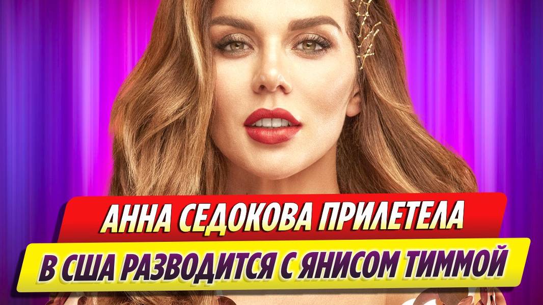 Анна Седокова призналась, что прилетела в США разводиться с Янисом Тиммой