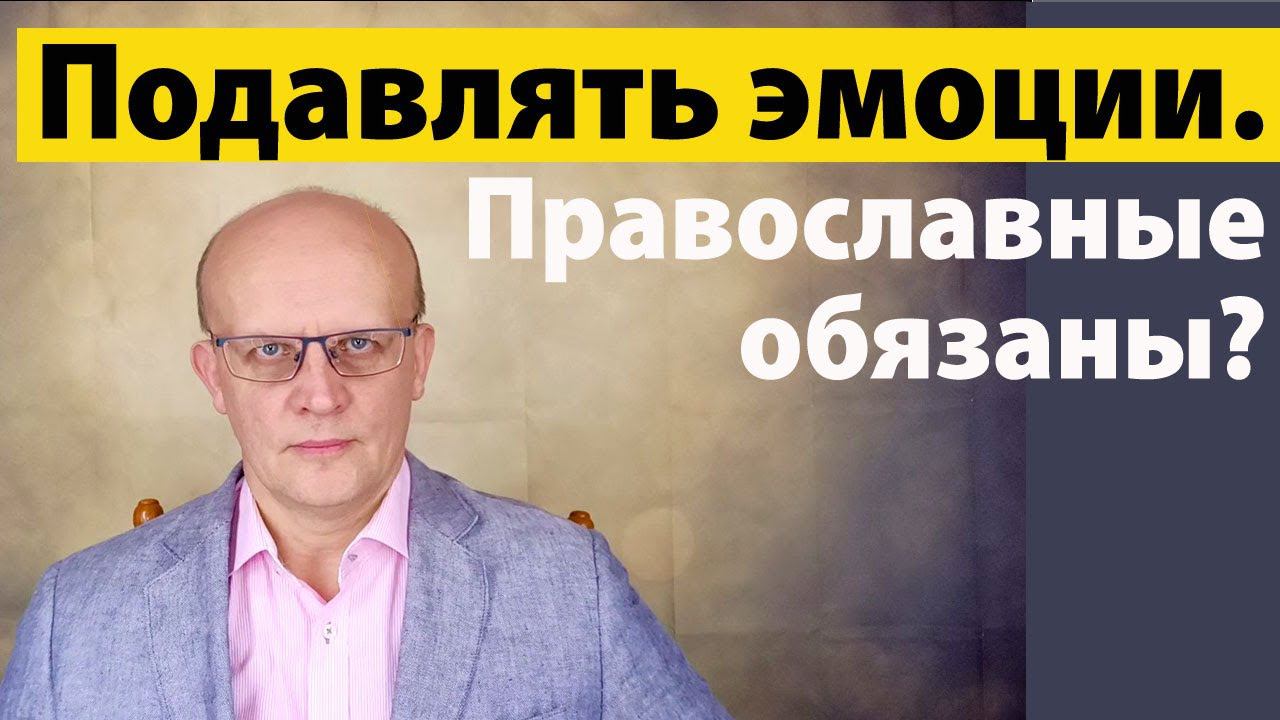 Подавлять ли эмоции? Ответ православного психолога