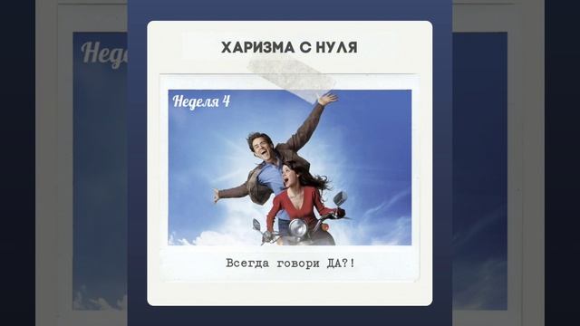 Неделя 4 - Всегда говори ДА?! ХАРИЗМА С НУЛЯ