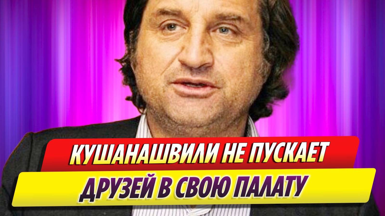 Отар Кушанашвили не пускает друзей в свою палату