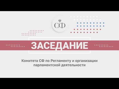 Заседание Комитета СФ по Регламенту и организации парламентской деятельности