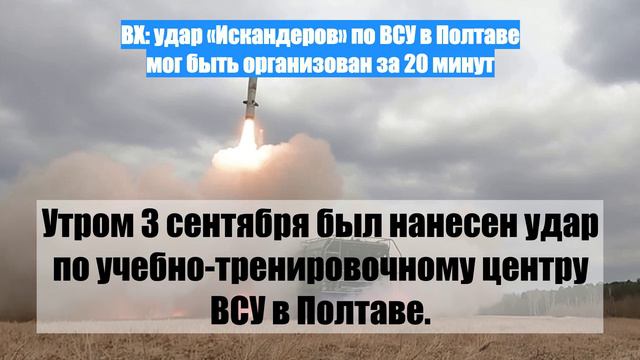 ВХ: удар «Искандеров» по ВСУ в Полтаве мог быть организован за 20 минут