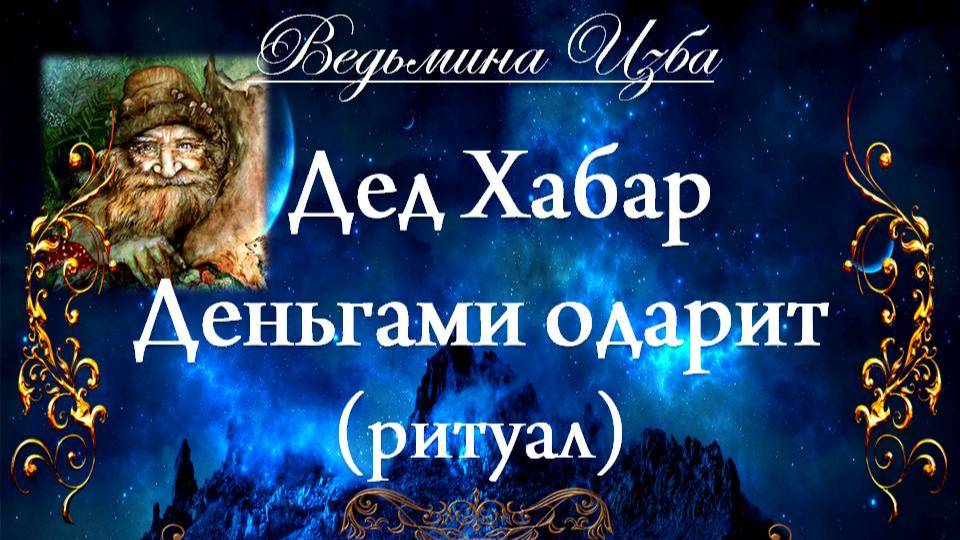 ДЕД ХАБАР ДЕНЬГАМИ ОДАРИТ... (ритуал) Инга Хосроева ВЕДЬМИНА ИЗБА