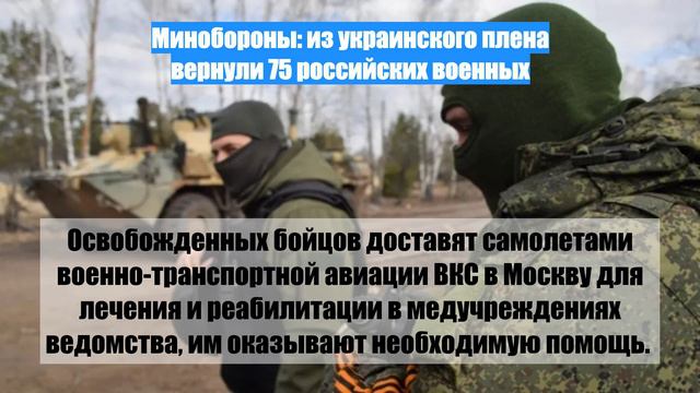 Минобороны: из украинского плена вернули 75 российских военных