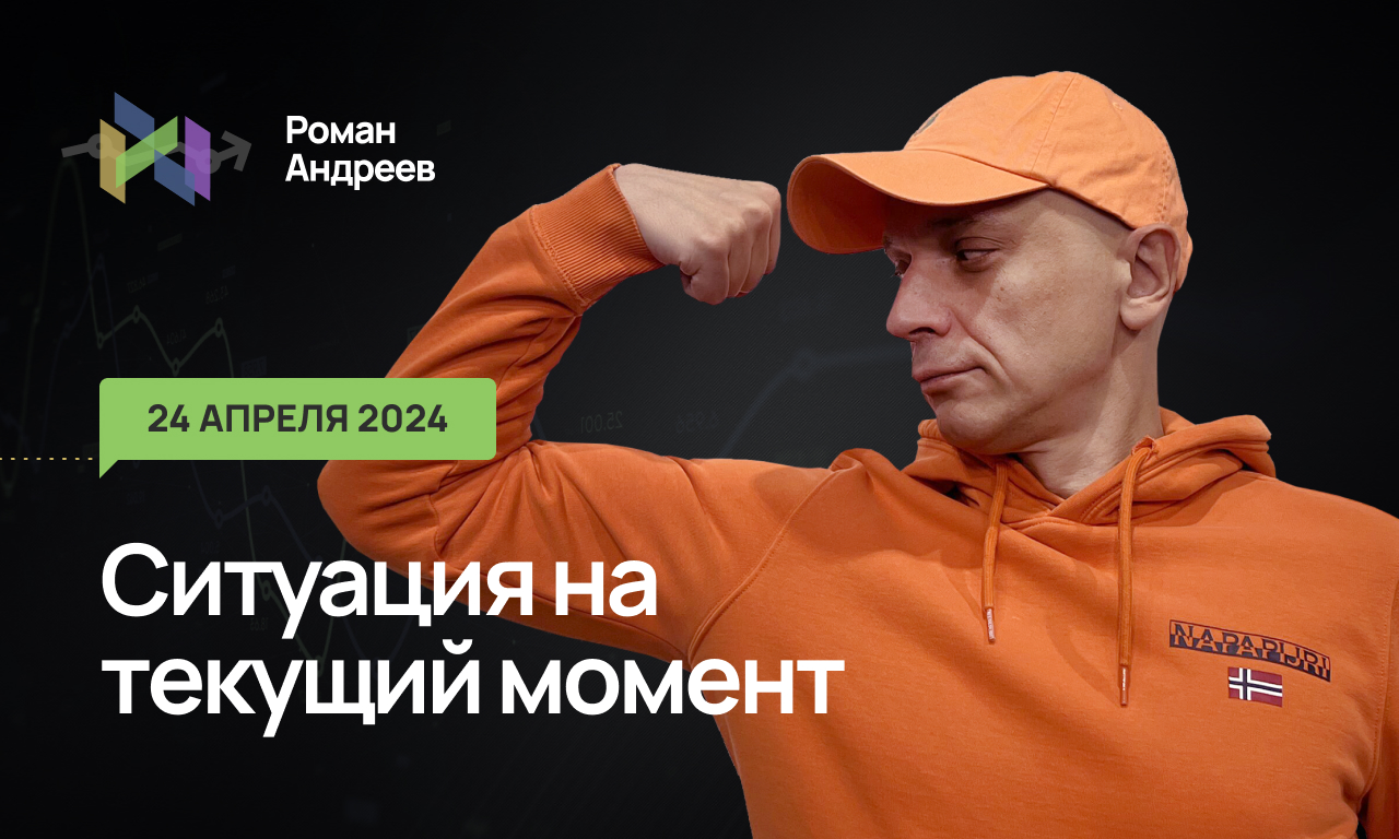 24.04.2024 Ситуация на текущий момент | Роман Андреев