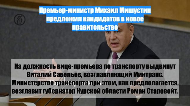 Премьер-министр Михаил Мишустин предложил кандидатов в новое правительство