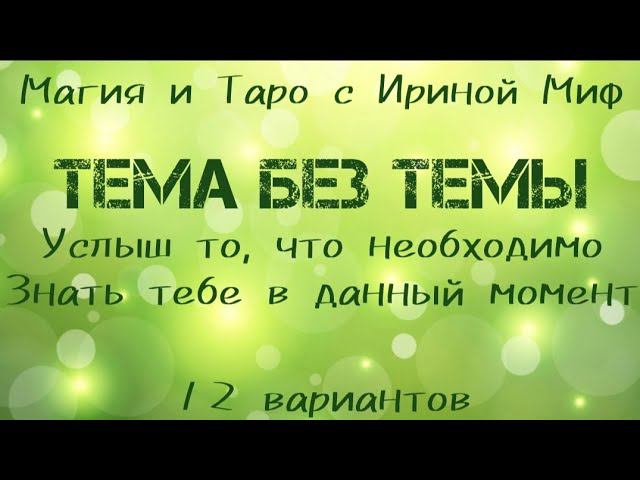 Таро ТЕМА БЕЗ ТЕМЫ или что ТЕБЕ ВАЖНО услышать именно сейчас 12 вариантов