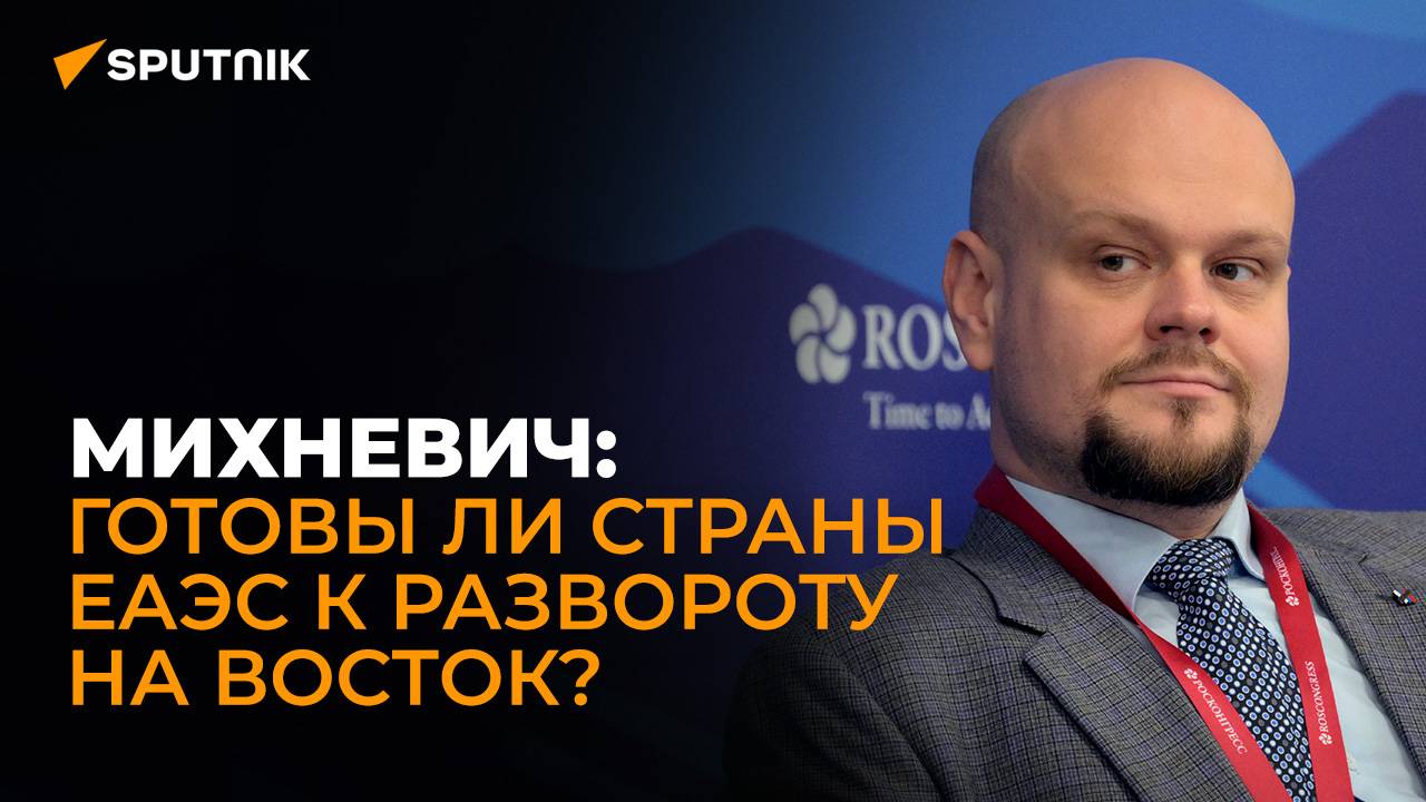 Михневич: итоги ВЭФ, сотрудничество ЕАЭС с Дальним Востоком и Евразийский экономический форум