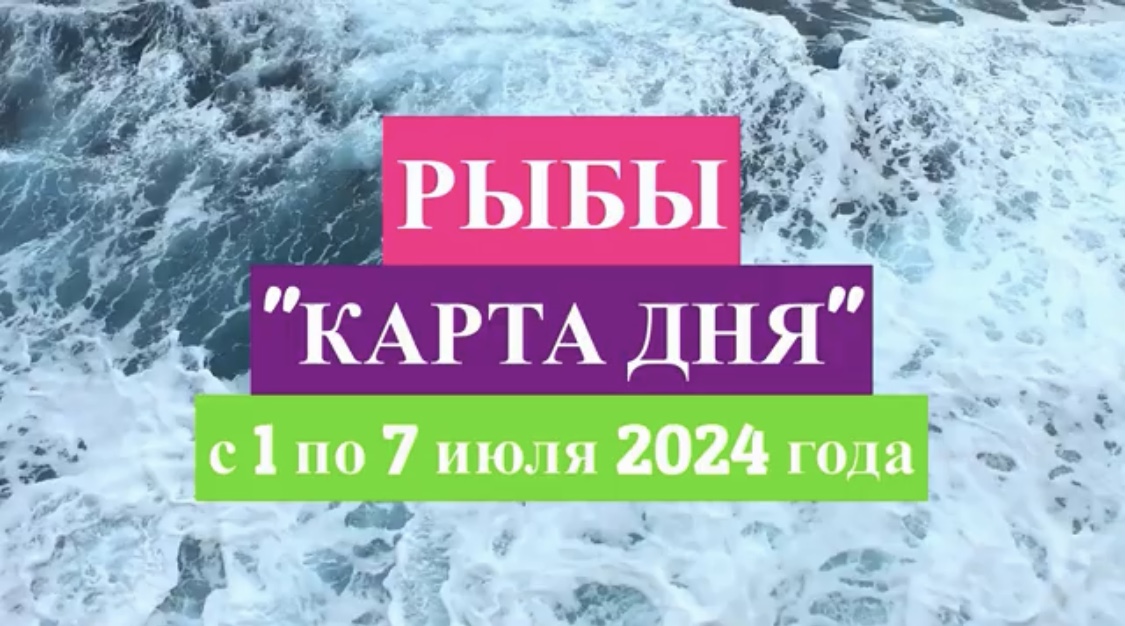 РЫБЫ - "КАРТА ДНЯ" с 1 по 7 июля 2024 года!!!