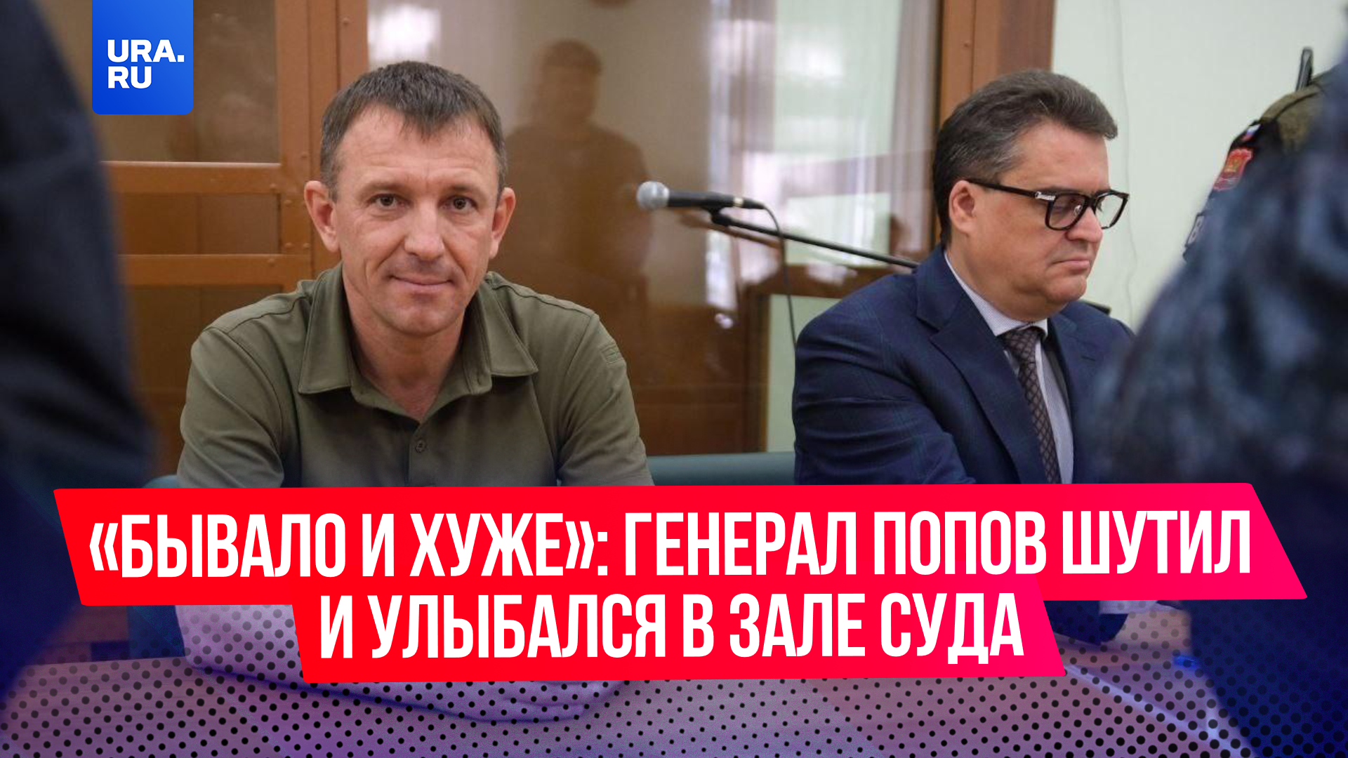 «Бывало и хуже»: генерал Попов шутил и улыбался в зале суда